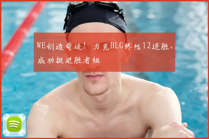 WE创造奇迹！力克BLG终结12连胜，成功挺进胜者组