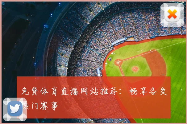 免费体育直播网站推荐：畅享各类热门赛事