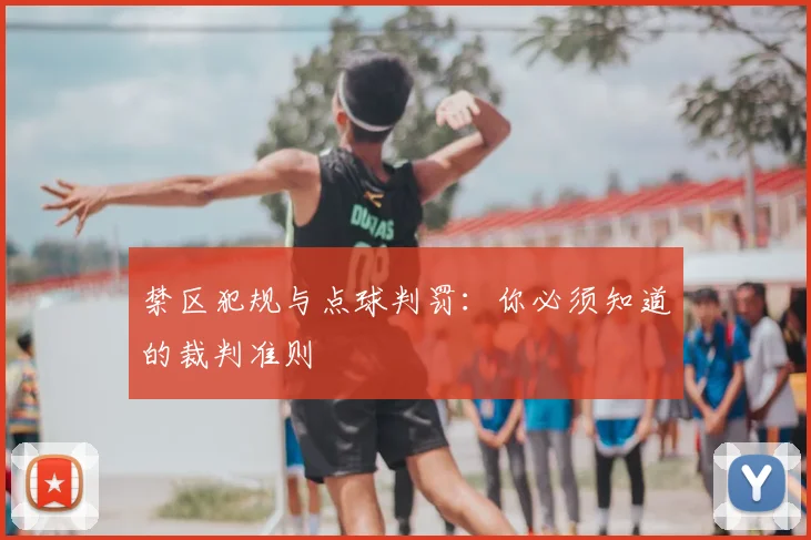 禁区犯规与点球判罚:你必须知道的裁判准则
