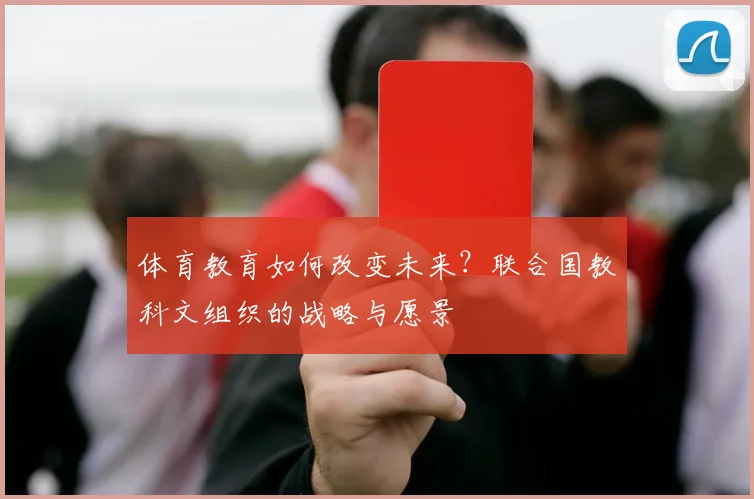 体育教育如何改变未来？联合国教科文组织的战略与愿景