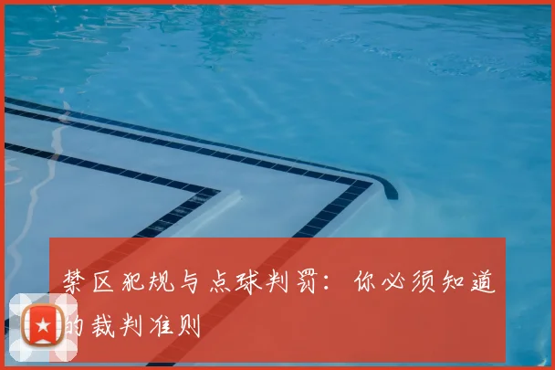 禁区犯规与点球判罚:你必须知道的裁判准则